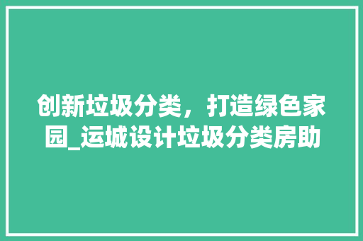 创新垃圾分类，打造绿色家园_运城设计垃圾分类房助力环保