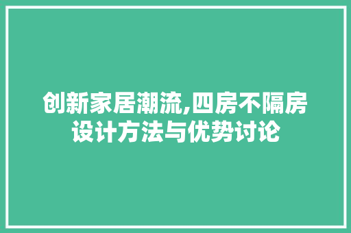 创新家居潮流,四房不隔房设计方法与优势讨论
