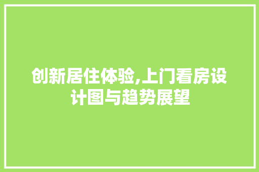 创新居住体验,上门看房设计图与趋势展望