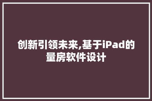 创新引领未来,基于iPad的量房软件设计