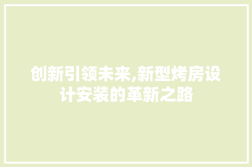 创新引领未来,新型烤房设计安装的革新之路