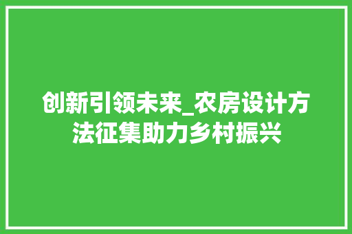 创新引领未来_农房设计方法征集助力乡村振兴