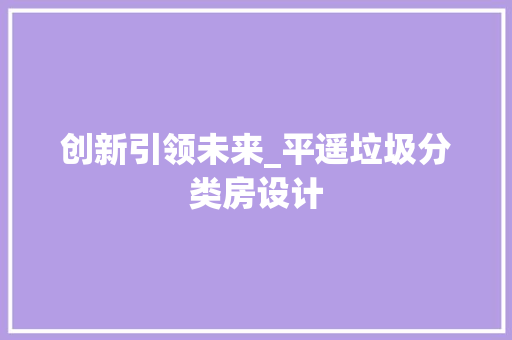 创新引领未来_平遥垃圾分类房设计