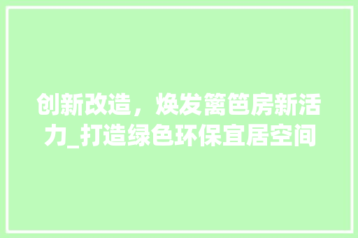 创新改造，焕发篱笆房新活力_打造绿色环保宜居空间