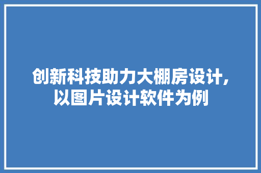 创新科技助力大棚房设计,以图片设计软件为例