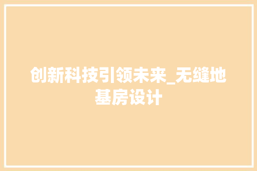 创新科技引领未来_无缝地基房设计