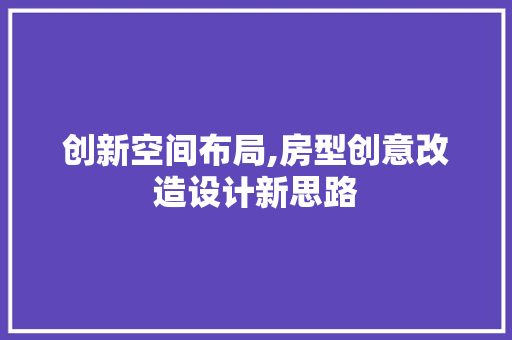 创新空间布局,房型创意改造设计新思路