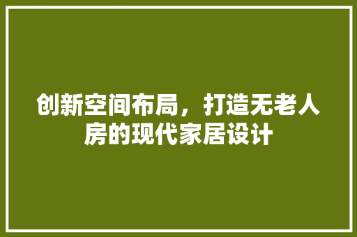 创新空间布局，打造无老人房的现代家居设计