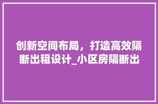 创新空间布局，打造高效隔断出租设计_小区房隔断出租的优化之路