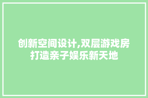 创新空间设计,双层游戏房打造亲子娱乐新天地