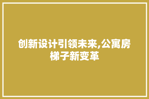 创新设计引领未来,公寓房梯子新变革