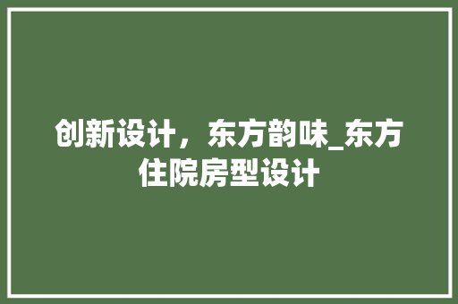创新设计，东方韵味_东方住院房型设计