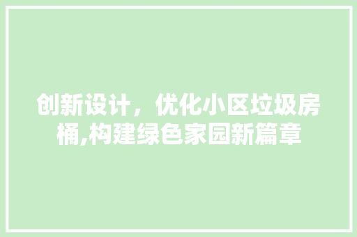 创新设计，优化小区垃圾房桶,构建绿色家园新篇章
