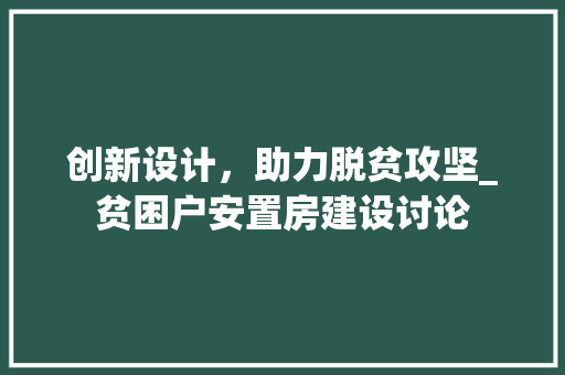 创新设计，助力脱贫攻坚_贫困户安置房建设讨论