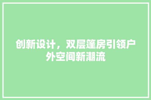 创新设计，双层篷房引领户外空间新潮流