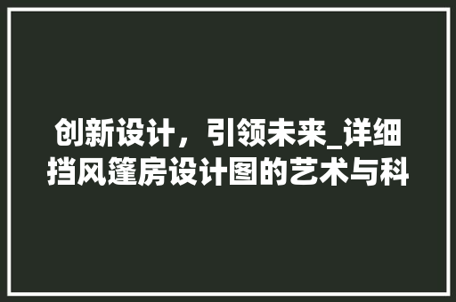 创新设计，引领未来_详细挡风篷房设计图的艺术与科学