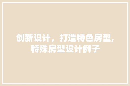 创新设计，打造特色房型,特殊房型设计例子