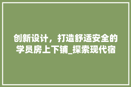 创新设计，打造舒适安全的学员房上下铺_探索现代宿舍设计之路