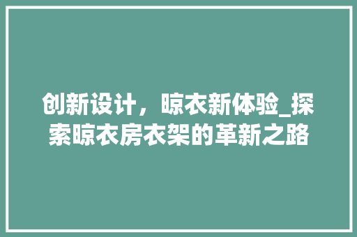 创新设计，晾衣新体验_探索晾衣房衣架的革新之路