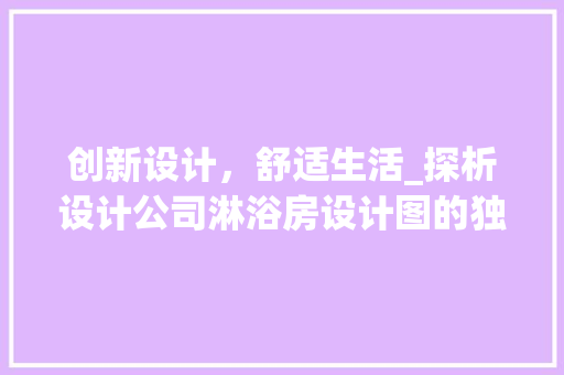 创新设计，舒适生活_探析设计公司淋浴房设计图的独特魅力