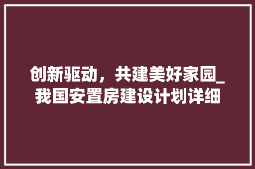 创新驱动，共建美好家园_我国安置房建设计划详细