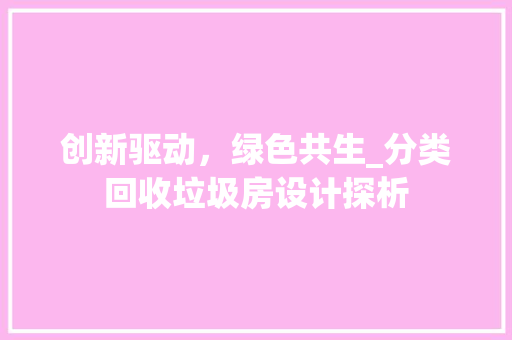 创新驱动，绿色共生_分类回收垃圾房设计探析
