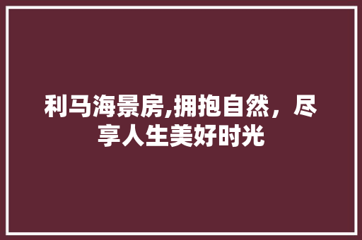 利马海景房,拥抱自然，尽享人生美好时光