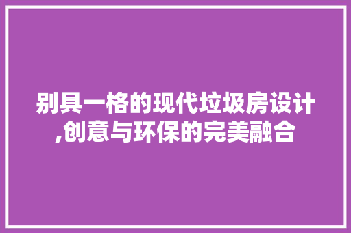 别具一格的现代垃圾房设计,创意与环保的完美融合