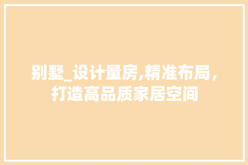 别墅_设计量房,精准布局，打造高品质家居空间