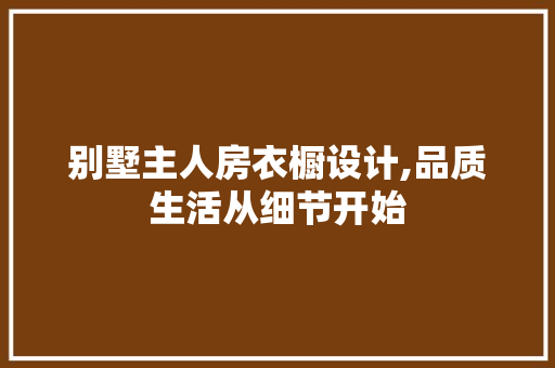 别墅主人房衣橱设计,品质生活从细节开始