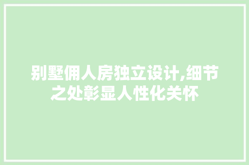 别墅佣人房独立设计,细节之处彰显人性化关怀