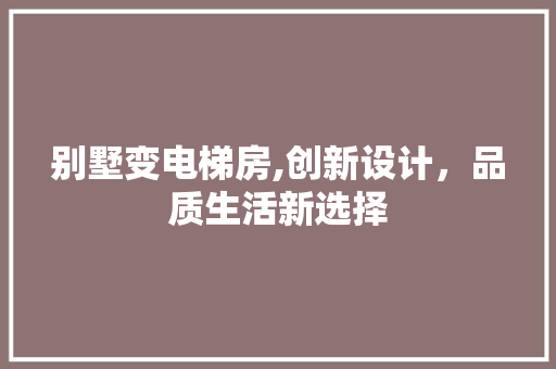 别墅变电梯房,创新设计，品质生活新选择