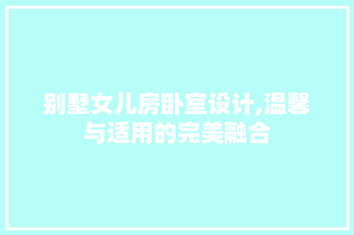 别墅女儿房卧室设计,温馨与适用的完美融合