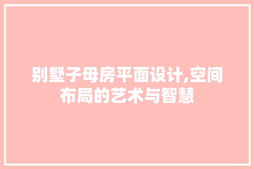 别墅子母房平面设计,空间布局的艺术与智慧