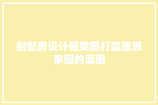 别墅房设计框架图打造理想家园的蓝图