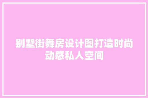别墅街舞房设计图打造时尚动感私人空间