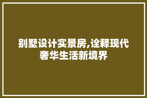 别墅设计实景房,诠释现代奢华生活新境界