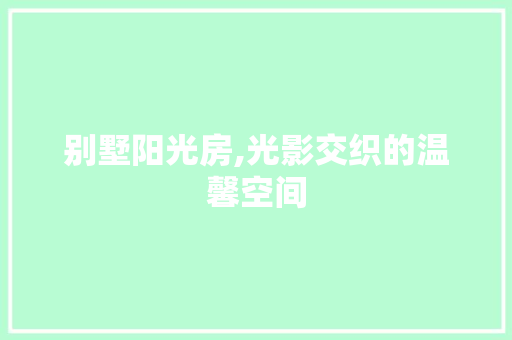 别墅阳光房,光影交织的温馨空间