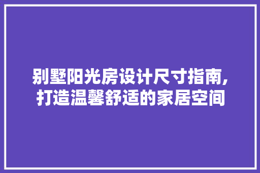 别墅阳光房设计尺寸指南,打造温馨舒适的家居空间