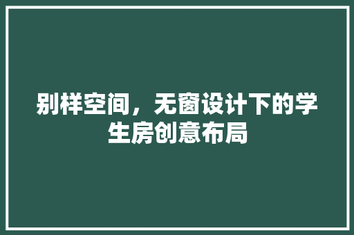 别样空间，无窗设计下的学生房创意布局