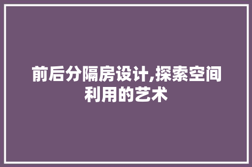 前后分隔房设计,探索空间利用的艺术