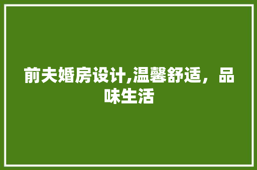 前夫婚房设计,温馨舒适，品味生活