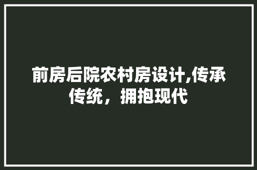 前房后院农村房设计,传承传统，拥抱现代