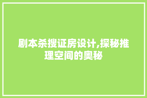 剧本杀搜证房设计,探秘推理空间的奥秘