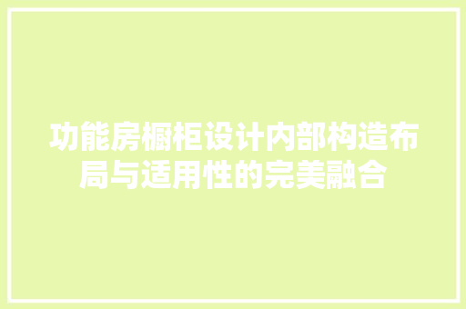 功能房橱柜设计内部构造布局与适用性的完美融合