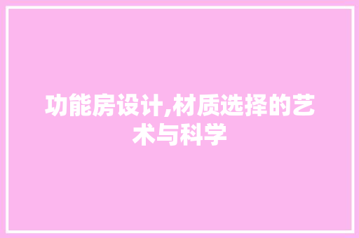 功能房设计,材质选择的艺术与科学