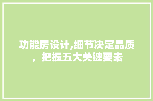 功能房设计,细节决定品质，把握五大关键要素