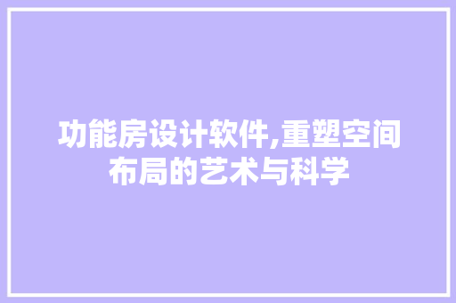 功能房设计软件,重塑空间布局的艺术与科学