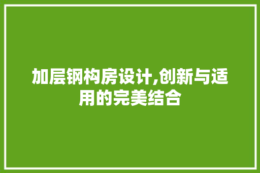 加层钢构房设计,创新与适用的完美结合