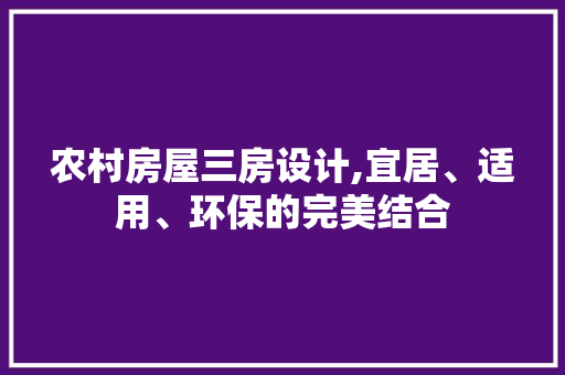 农村房屋三房设计,宜居、适用、环保的完美结合